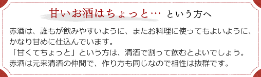 赤酒は、誰もが飲みやすいように、またお料理に使ってもよいように、かなり甘めに仕込んでいます。甘すぎる方は清酒で割ると良いでしょう。